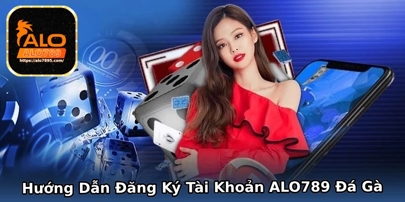 Đăng ký tài khoản ALO789 đá gà nhanh chóng